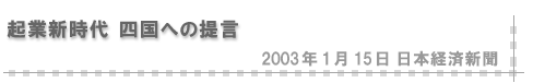 2003/01/15 「起業新時代 四国への提言」（日本経済新聞）