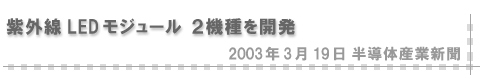 2003/03/19 「紫外線LEDモジュール ２機種を開発」（半導体産業新聞）