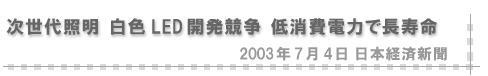 2003/07/04 「次世代照明 白色LED開発競争 低消費電力で長寿命」（日本経済新聞