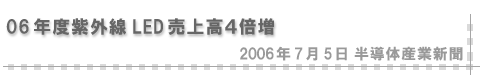 2006/07/05 「06年度紫外線LED売上高４倍増」（半導体産業新聞）