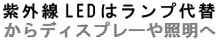 紫外線LEDはランプ代替からディスプレーや照明へ