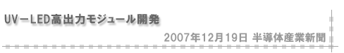 「2007/12/19 UV-LED高出力モジュール開発」（半導体産業新聞）